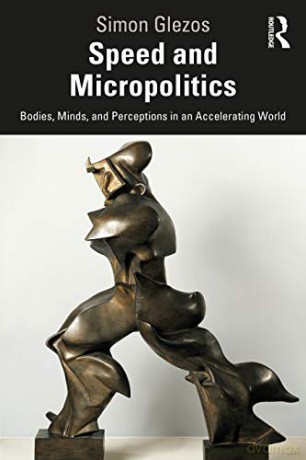 Speed and Micropolitics: Bodies, Minds, and Perceptions in an Accelerating World - Simon Glezos [KSIĄŻKA]