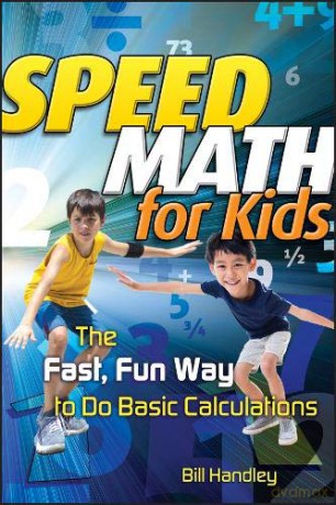 Speed Math for Kids: The Fast, Fun Way To Do Basic Calculations - Bill Handley [KSIĄŻKA]