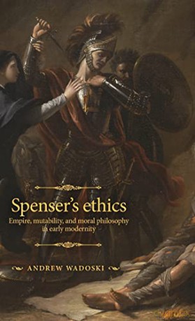 Spenser's Ethics: Empire, Mutability, and Moral Philosophy in Early Modernity (The Manchester Spenser) - Andrew Wadoski [KSIĄŻKA]