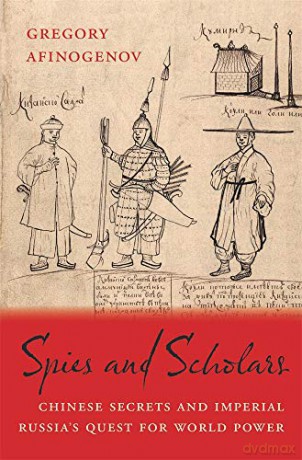Spies and Scholars: Knowledge in the Quest for a Russian Far East: Chinese Secrets and Imperial Russia's Quest for World Power - Gregory Afinogenov [KSIĄŻKA]
