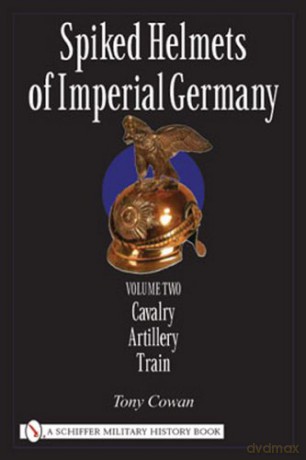 Spiked Helmets of Imperial Germany: Volume II - Cavalry, Artillery, Train - Tony Cowan [KSIĄŻKA]