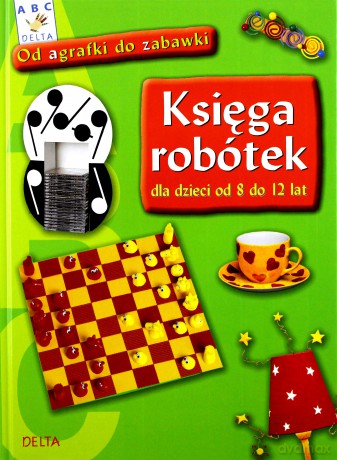 Księga robótek dla dzieci od 8 do 12 lat - od agrafki do zabawki [KSIĄŻKA]
