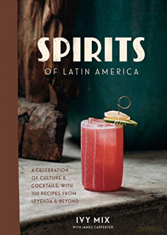 Spirits of Latin America: A Celebration of Culture and Cocktails, with 70 Recipes from Leyenda and Beyond - Ivy Mix [KSIĄŻKA]
