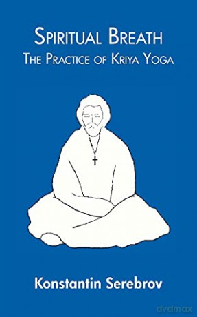 Spiritual Breath: the Practice of Kriya Yoga - Konstantin Serebrov [KSIĄŻKA]