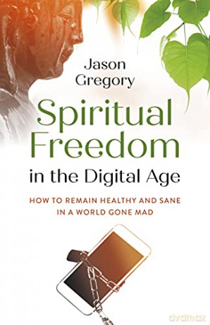 Spiritual Freedom in the Digital Age: How to Remain Healthy and Sane in a World Gone Mad - Jason Gregory [KSIĄŻKA]