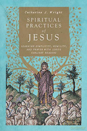 Spiritual Practices of Jesus: Learning Simplicity, Humility, and Prayer with Luke's Earliest Readers - Catherine J. Wright [KSIĄŻKA]