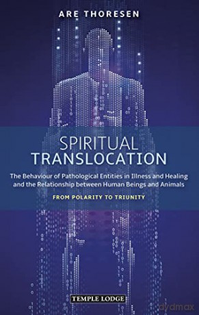 Spiritual Translocation: The Behaviour of Pathological Entities in Illness and Healing and the Relationship between Human Beings and Animals - From Polarity to Triunity - Are Thoresen [KSIĄŻKA]