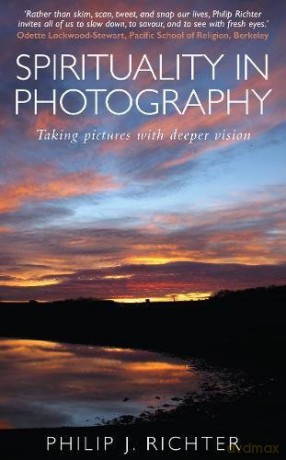 Spirituality in Photography: Taking pictures with deeper vision - Philip Richter [KSIĄŻKA]