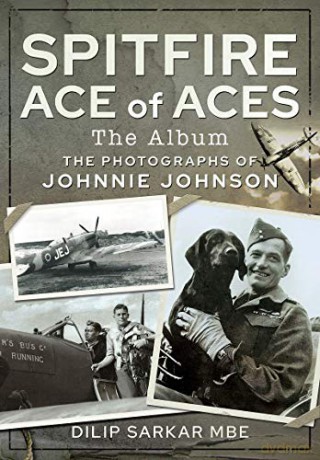 Spitfire Ace of Aces: The Album: The Photographs of Johnnie Johnson - Dilip Sarkar MBE [KSIĄŻKA]
