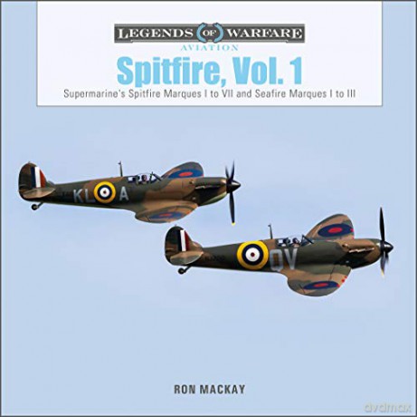 Spitfire, Vol. 1: Supermarine's Spitfire Marques I to VII and Seafire Marques I to III (Legends of Warfare: Aviation): 47 - Ron Mackay [KSIĄŻKA]