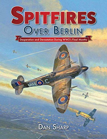 Spitfires Over Berlin: Desperation and Devastation During Ww2's Final Months - Dan Sharp [KSIĄŻKA]