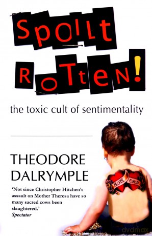 Spoilt Rotten: The toxic cult of sentimentality - Theodore Dalrymple [KSIĄŻKA]