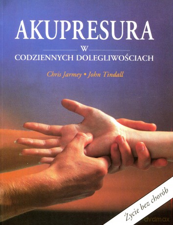 Akupresura w codziennych dolegliwościach - Chris Jarmey, John Tindall [KSIĄŻKA]