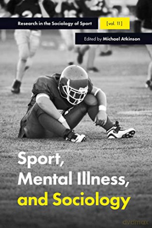 Sport, Mental Illness and Sociology (Research in the Sociology of Sport): 11 - Michael Atkinson [KSIĄŻKA]