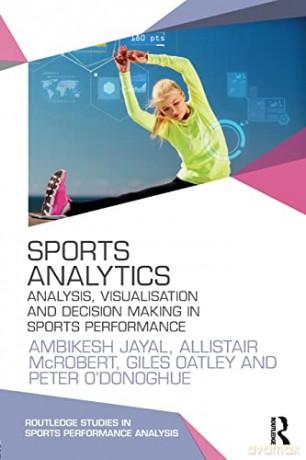 Sports Analytics: Analysis, Visualisation and Decision Making in Sports Performance (Routledge Studies in Sports Performance Analysis) - Ambikesh Jayal [KSIĄŻKA]