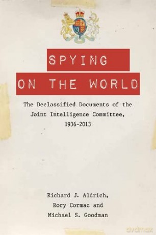 Spying on the World: The Declassified Documents of the Joint Intelligence Committee, 1936-2013 - Richard J. Aldrich [KSIĄŻKA]