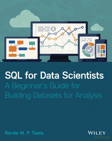 SQL for Data Scientists: A Beginner's Guide for Building Datasets for Analysis - Renee M. P. Teate [KSIĄŻKA]