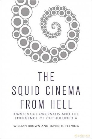 Squid Cinema from Hell: The Emergence of Chthulumedia - David H. Fleming [KSIĄŻKA]