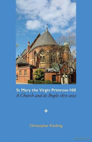 St Mary the Virgin Primrose Hill: A Church and its People, 1872-2022 - Christopher Kitching [KSIĄŻKA]