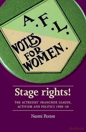 Stage rights!: The Actresses' Franchise League, activism and politics 1908-58 (Women, Theatre and Performance) - Naomi Paxton [KSIĄŻKA]