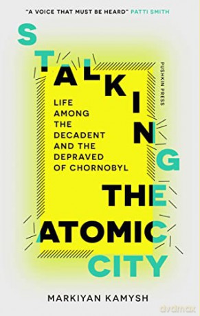 Stalking the Atomic City: Life Among the Decadent and the Depraved of Chornobyl - Markiyan Kamysh [KSIĄŻKA]
