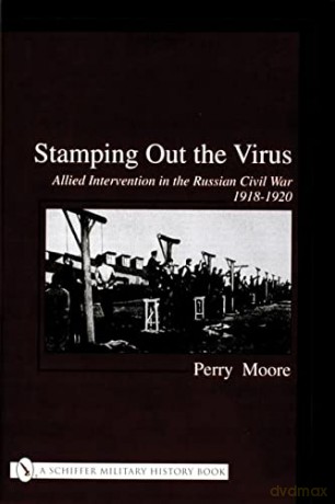 Stamping Out the Virus:: Allied Intervention in the Russian Civil War 1918-1920 (Schiffer Military History) - Perry Moore [KSIĄŻKA]