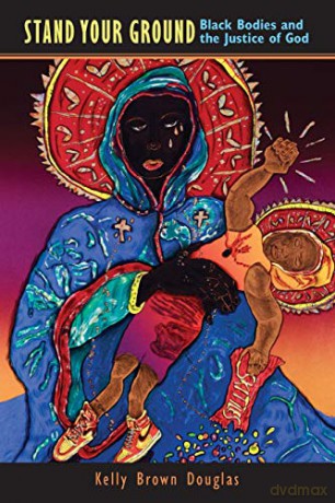 Stand Your Ground: Black Bodies and the Justice of God - Kelly Brown Douglas [KSIĄŻKA]