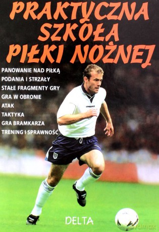 Praktyczna szkoła piłki nożnej. Panowanie nad piłką, podania i strzały, stałe fragmenty gry, gra w obronie, atak, taktyka, gra bramkarza, trening i sprawność - Gill Harvey [KSIĄŻKA]