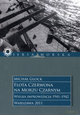Flota Czerwona na Morzu Czarnym. Wielka improwizacja 1941-1942, Tom 1 - Michał Glock [KSIĄŻKA]
