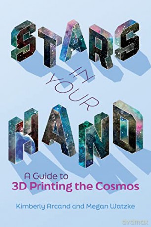 Stars in Your Hand: A Guide to 3D Printing and the Cosmos - Kimberly Arcand [KSIĄŻKA]