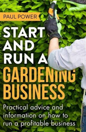 Start and Run a Gardening Business, 4th Edition: Practical advice and information on how to manage a profitable business - Paul Power [KSIĄŻKA]