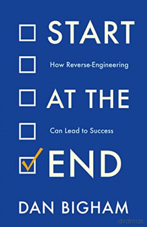 Start at the End: How Reverse-Engineering Can Lead to Success - Dan Bigham [KSIĄŻKA]