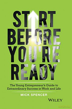 Start Before You're Ready: The Young Entrepreneurs Guide to Extraordinary Success in Work and Life - Mick Spencer [KSIĄŻKA]