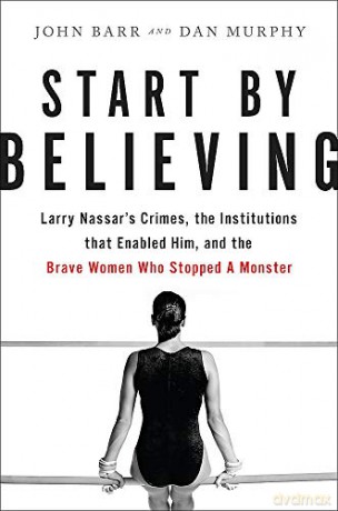Start by Believing: Larry Nassar's Crimes, the Institutions that Enabled Him, and the Brave Women Who Stopped a Monster - John Barr [KSIĄŻKA]