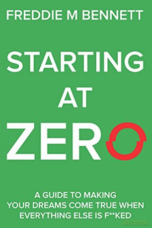 Starting at Zero: 'A Guide to Making Your Dreams Come True When Everything Else is F**ked' - Freddie M Bennett [KSIĄŻKA]