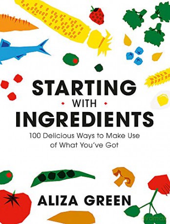 Starting with Ingredients: 100 Delicious Ways to Make Use of What You've Got - Aliza Green [KSIĄŻKA]