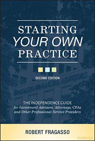 Starting Your Own Practice: The Independence Guide for Investment Advisors, Attorneys, CPAs and Other Professional Service Providers - Robert Fragasso [KSIĄŻKA]