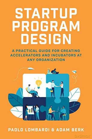Startup Program Design: A Practical Guide for Creating Accelerators and Incubators at Any Organization - Paolo Lombardi [KSIĄŻKA]