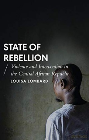 State of Rebellion: Violence and Intervention in the Central African Republic (African Arguments) - Louisa Lombard [KSIĄŻKA]