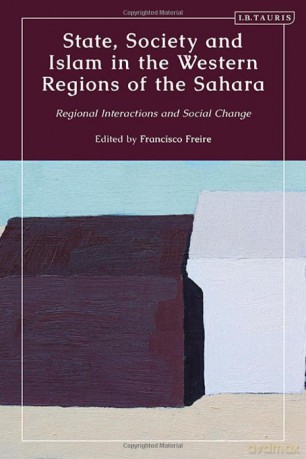 State, Society and Islam in the Western Regions of the Sahara: Regional Interactions and Social Change - Francisco Freire [KSIĄŻKA]