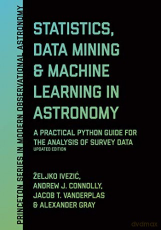 Statistics, Data Mining, and Machine Learning in Astronomy: A Practical Python Guide for the Analysis of Survey Data, Updated Edition: 13 (Princeton Series in Modern Observational Astronomy, 13) - eljko Ivezic [KSIĄŻKA]