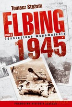Elbing 1945 Tom 1. Odnalezione Wspomnienia (dodruk 2012) - Tomasz Stężała [KSIĄŻKA]