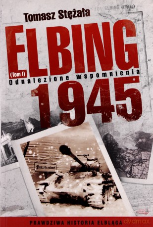 Elbing 1945 Tom 1. Odnalezione Wspomnienia (dodruk 2012) - Tomasz Stężała [KSIĄŻKA]