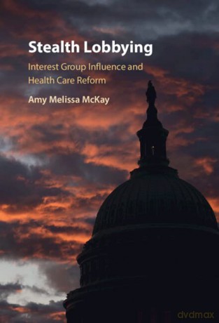 Stealth Lobbying: Interest Group Influence and Health Care Reform - Amy Melissa McKay [KSIĄŻKA]