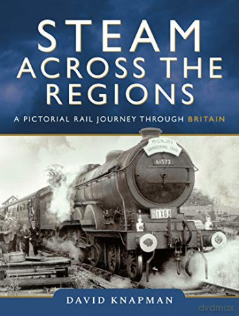 Steam Across the Regions: A Pictorial Rail Journey Through Britain - David Knapman [KSIĄŻKA]