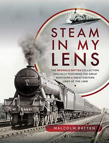 Steam in my Lens: The Reginald Batten Collection: specially featuring the Great Northern and Great Eastern lines of the LNER - Malcolm Batten [KSIĄŻKA]