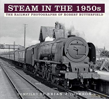Steam in the 1950s: The Railway Photographs of Robert Butterfield - Brian J. Dickson [KSIĄŻKA]