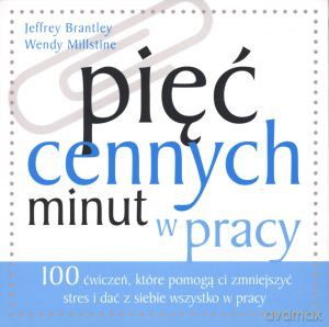 Pięć cennych minut w pracy. 100 ćwiczeń, które pomogą ci zmniejszyć stres i dać z siebie wszystko w pracy (dodruk 2012) - Jeffrey Brantley, Wendy Millstine [KSIĄŻKA]