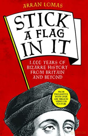Stick a Flag in It: 1,000 years of bizarre history from Britain and beyond - Arran Lomas [KSIĄŻKA]
