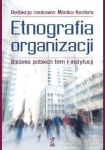 Etnografia organizacji - Monika Kostera [KSIĄŻKA]